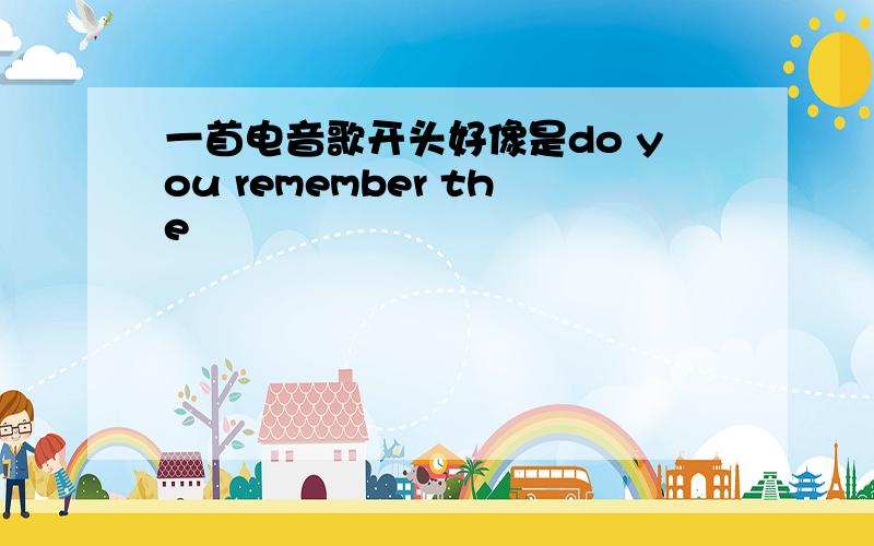 一首电音歌开头好像是do you remember the