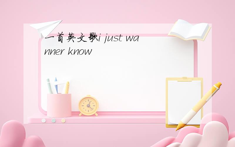 一首英文歌i just wanner know