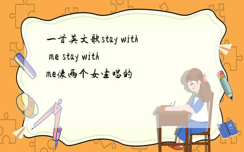 一首英文歌stay with me stay with me像两个女生唱的