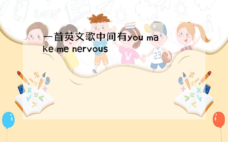 一首英文歌中间有you make me nervous