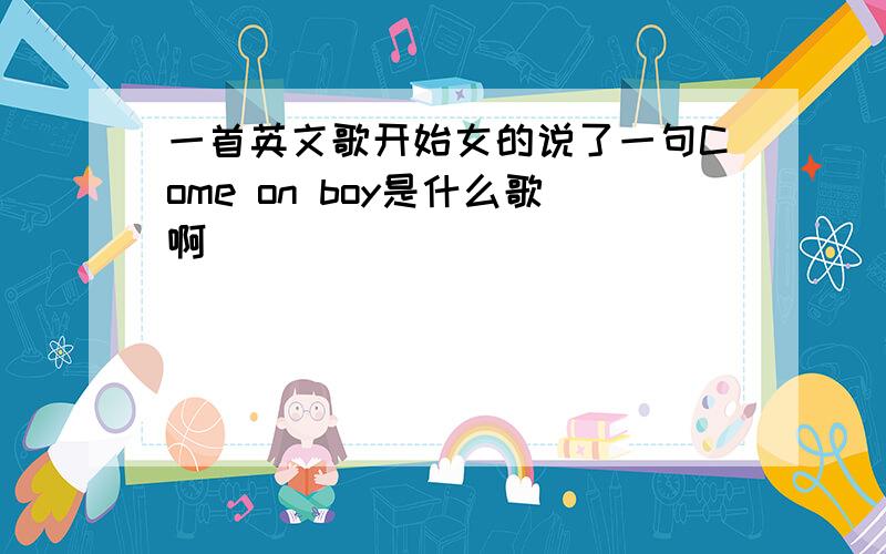 一首英文歌开始女的说了一句Come on boy是什么歌啊