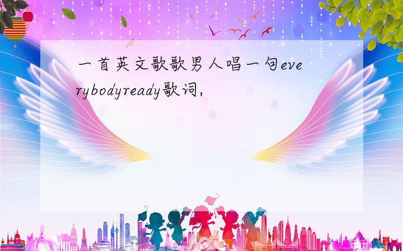 一首英文歌歌男人唱一句everybodyready歌词,