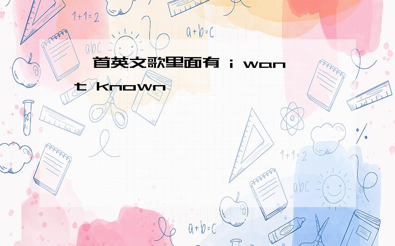 一首英文歌里面有 i want known