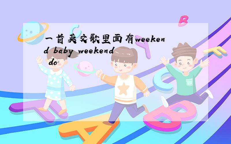 一首英文歌里面有weekend baby weekend do