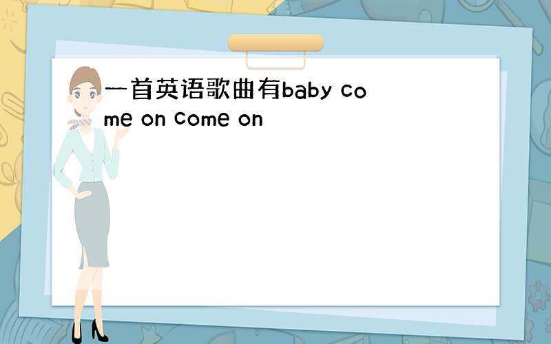 一首英语歌曲有baby come on come on