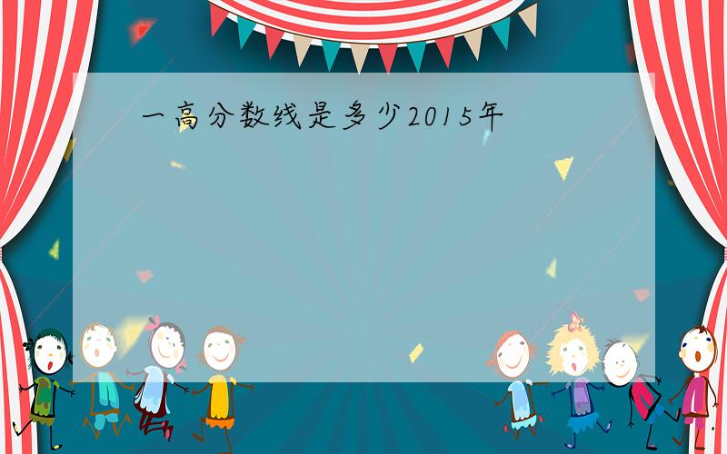 一高分数线是多少2015年