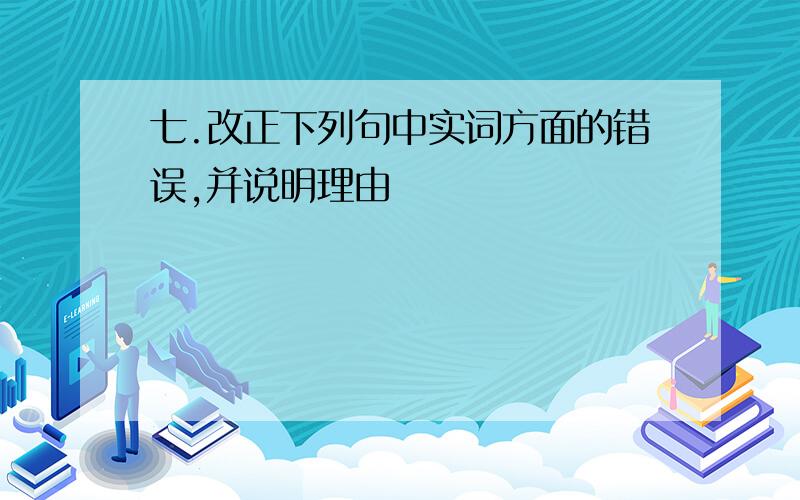 七.改正下列句中实词方面的错误,并说明理由