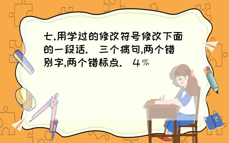 七.用学过的修改符号修改下面的一段话.(三个病句,两个错别字,两个错标点.)4﹪