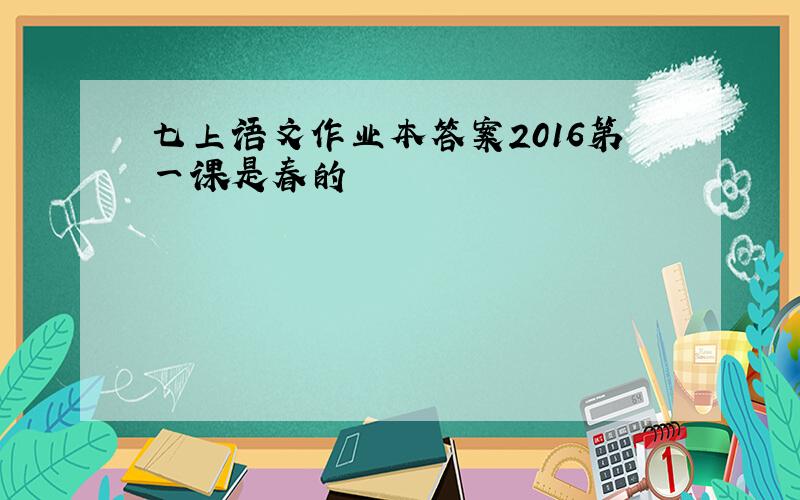 七上语文作业本答案2016第一课是春的