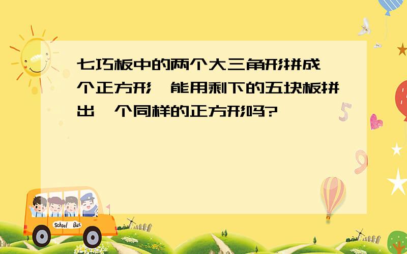 七巧板中的两个大三角形拼成一个正方形,能用剩下的五块板拼出一个同样的正方形吗?