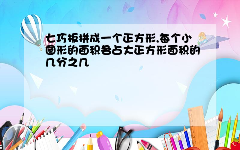 七巧板拼成一个正方形,每个小图形的面积各占大正方形面积的几分之几