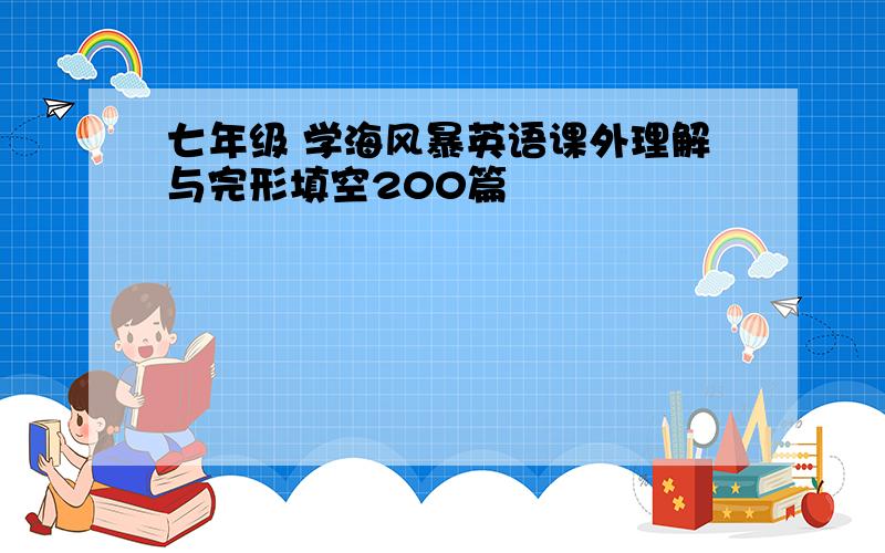 七年级 学海风暴英语课外理解与完形填空200篇