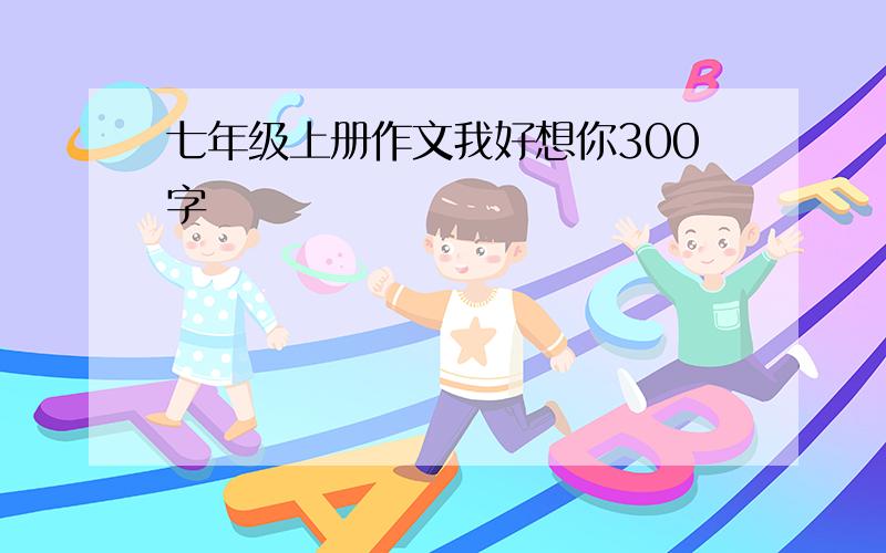 七年级上册作文我好想你300字