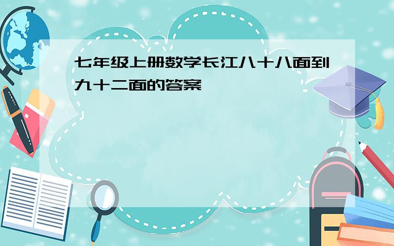 七年级上册数学长江八十八面到九十二面的答案