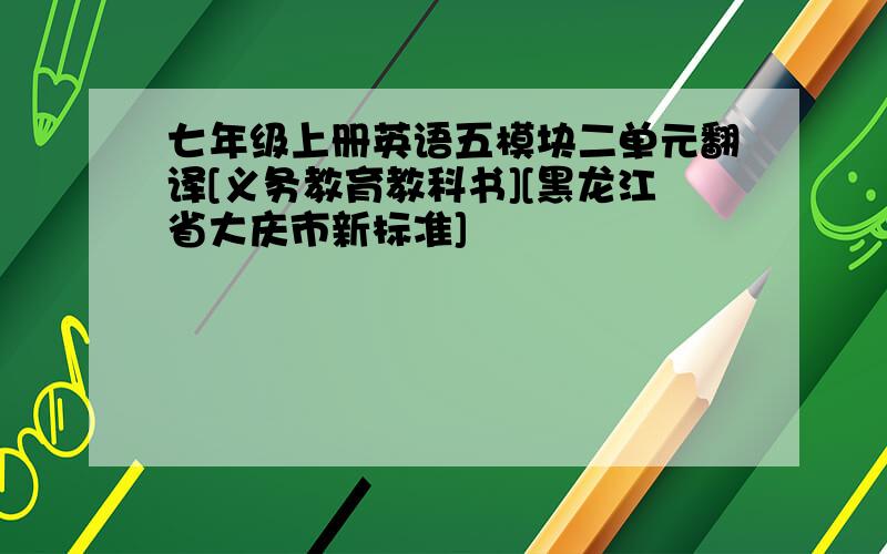 七年级上册英语五模块二单元翻译[义务教育教科书][黑龙江省大庆市新标准]