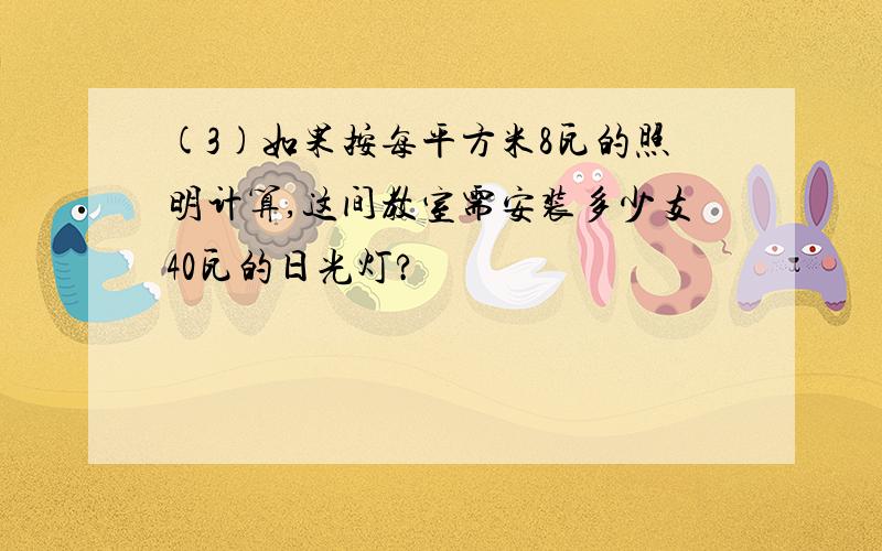 (3)如果按每平方米8瓦的照明计算,这间教室需安装多少支40瓦的日光灯?