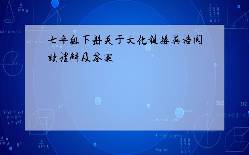 七年级下册关于文化链接英语阅读理解及答案