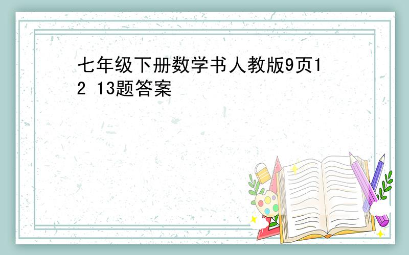 七年级下册数学书人教版9页12 13题答案