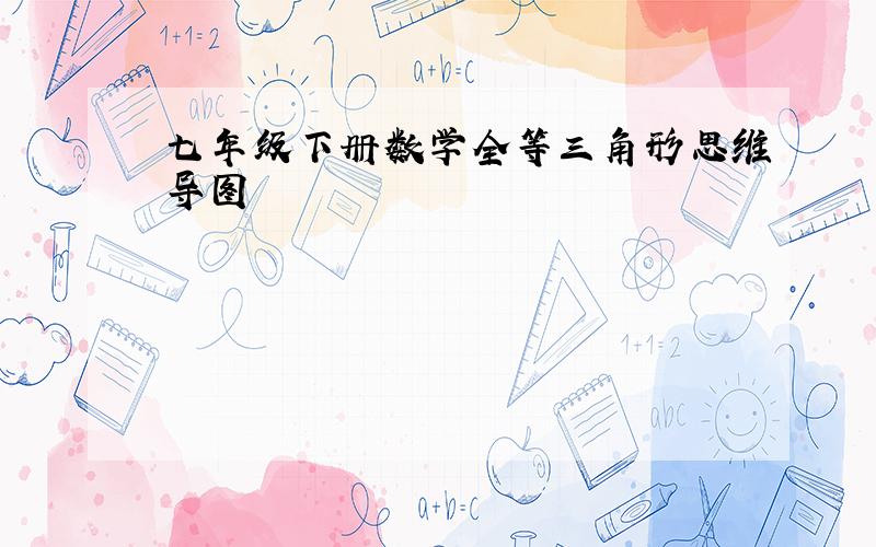 七年级下册数学全等三角形思维导图