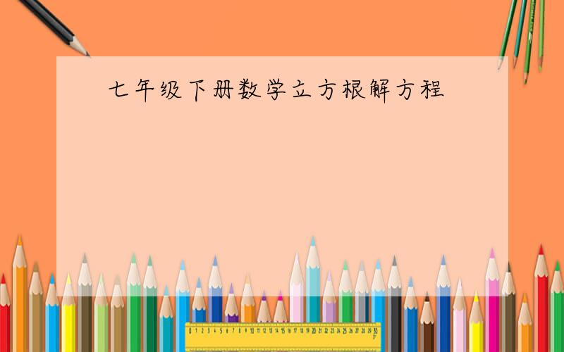 七年级下册数学立方根解方程