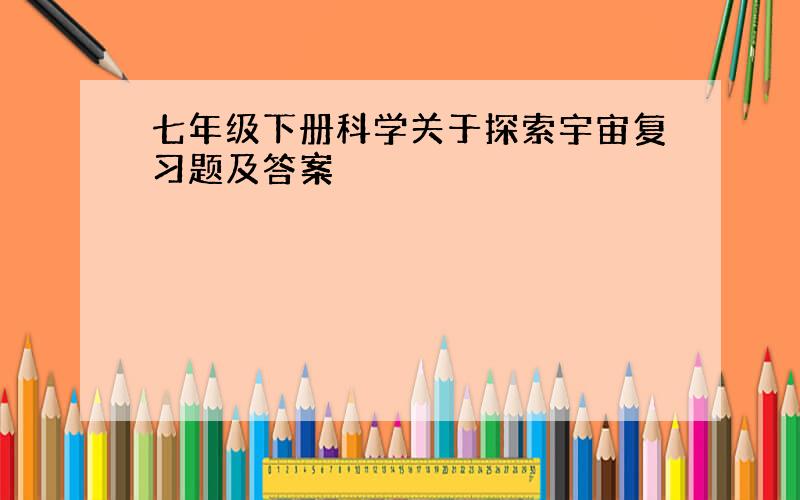 七年级下册科学关于探索宇宙复习题及答案