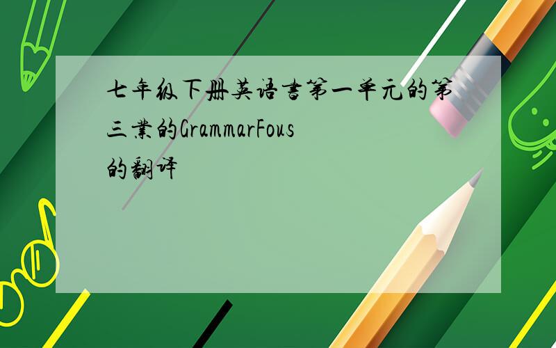 七年级下册英语书第一单元的第三业的GrammarFous的翻译