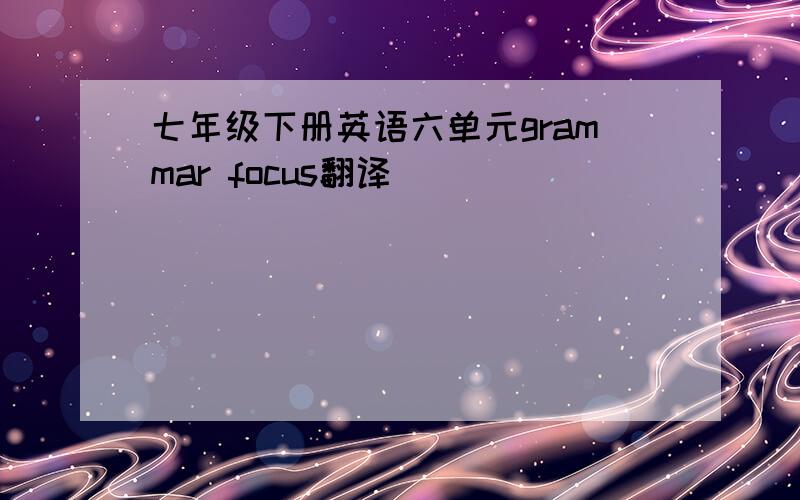 七年级下册英语六单元grammar focus翻译