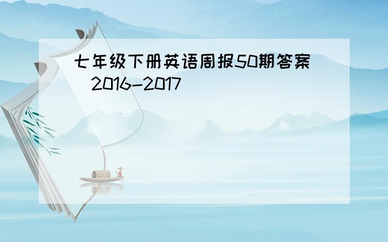 七年级下册英语周报50期答案[2016-2017]