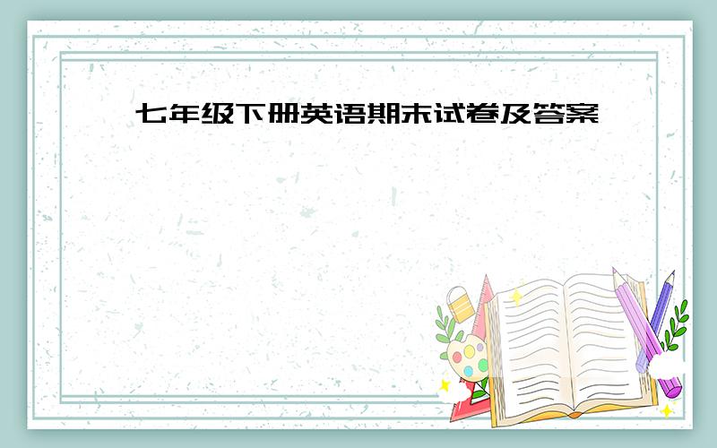 七年级下册英语期末试卷及答案