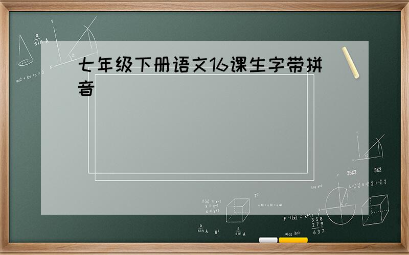 七年级下册语文16课生字带拼音