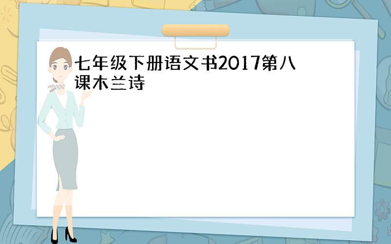 七年级下册语文书2017第八课木兰诗