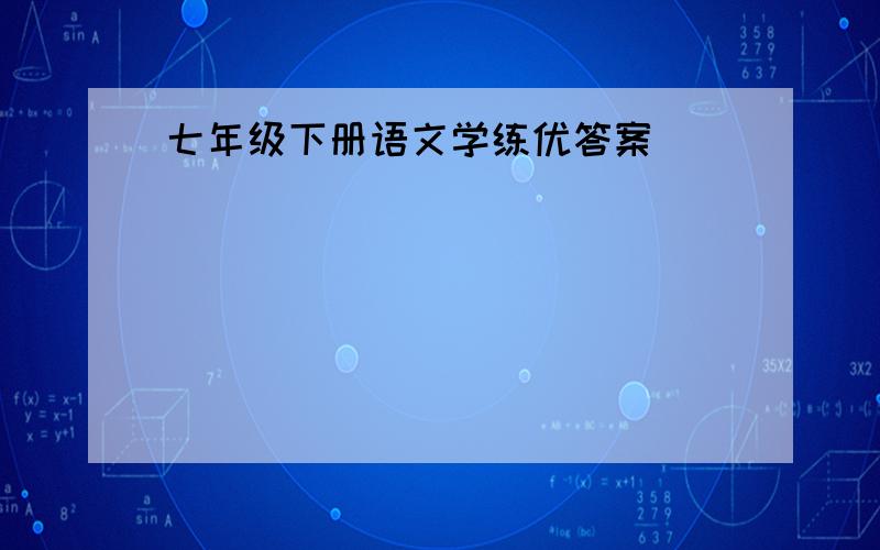 七年级下册语文学练优答案