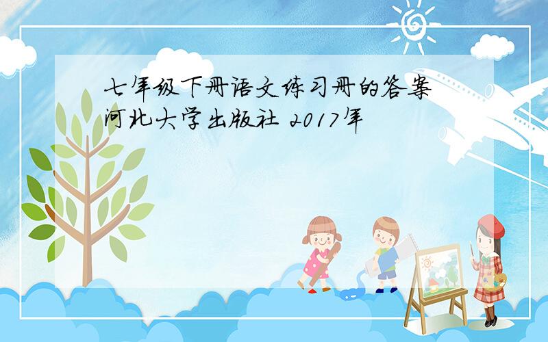 七年级下册语文练习册的答案 河北大学出版社 2017年