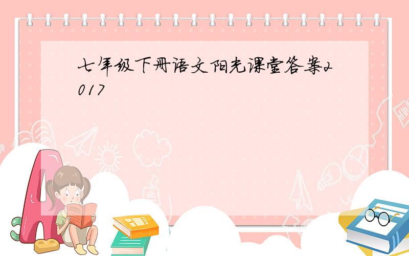 七年级下册语文阳光课堂答案2017