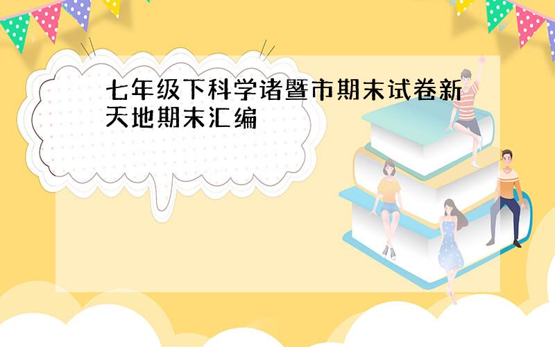 七年级下科学诸暨市期末试卷新天地期末汇编