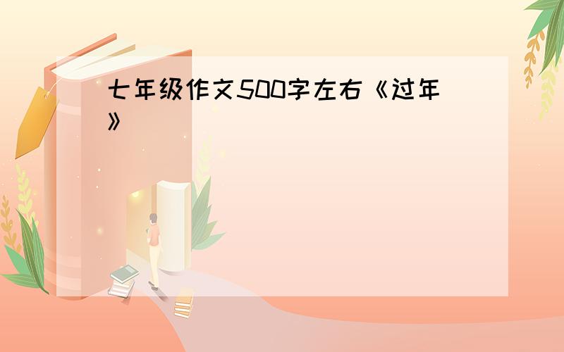 七年级作文500字左右《过年》