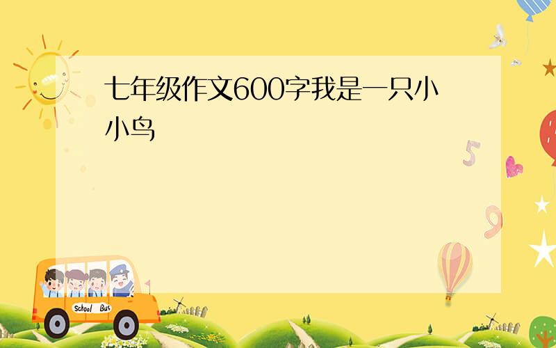 七年级作文600字我是一只小小鸟