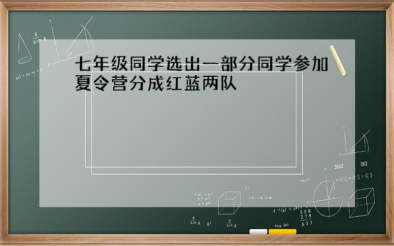 七年级同学选出一部分同学参加夏令营分成红蓝两队