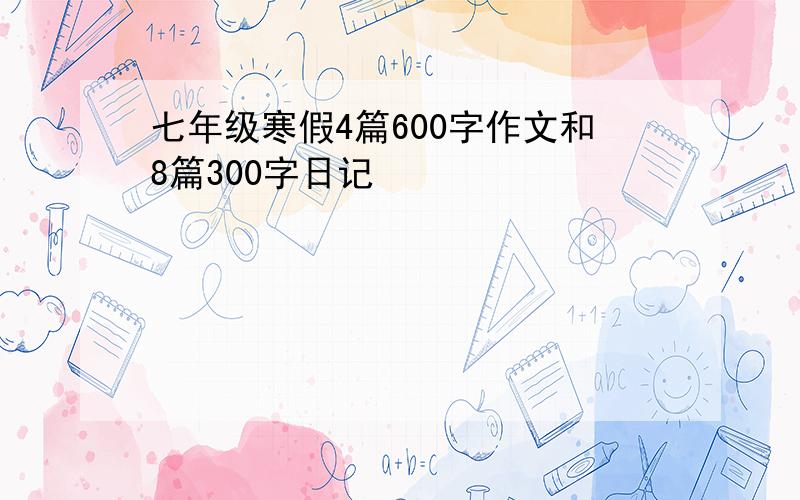 七年级寒假4篇600字作文和8篇300字日记