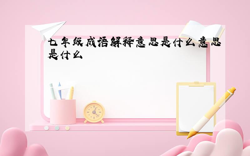 七年级成语解释意思是什么意思是什么