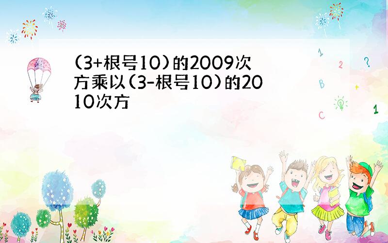 (3+根号10)的2009次方乘以(3-根号10)的2010次方