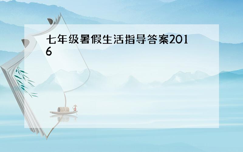 七年级暑假生活指导答案2016