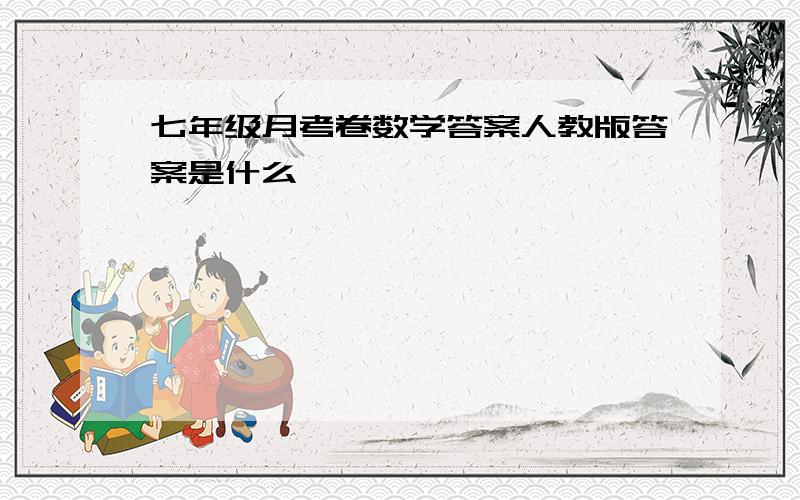 七年级月考卷数学答案人教版答案是什么