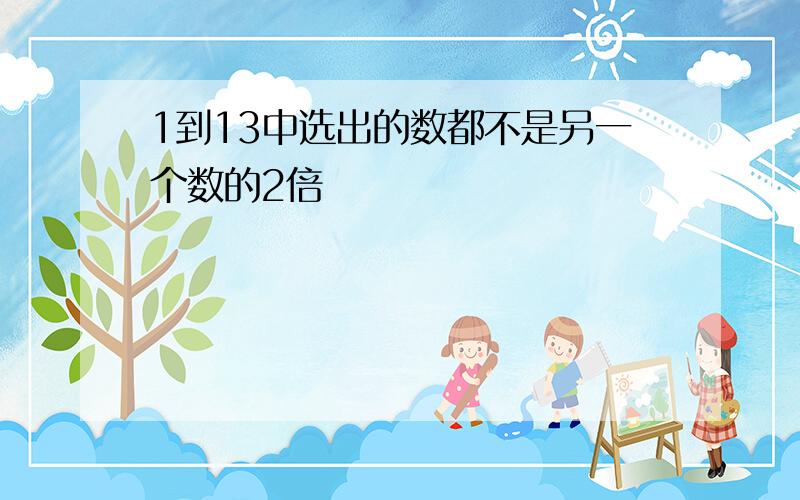 1到13中选出的数都不是另一个数的2倍