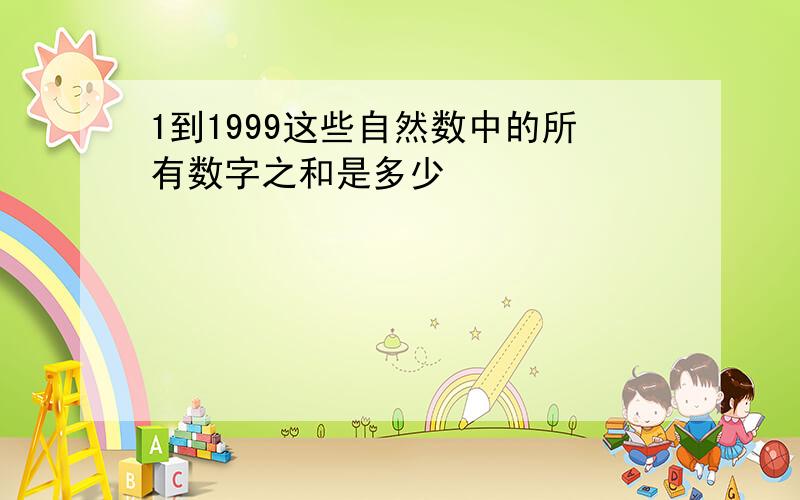 1到1999这些自然数中的所有数字之和是多少