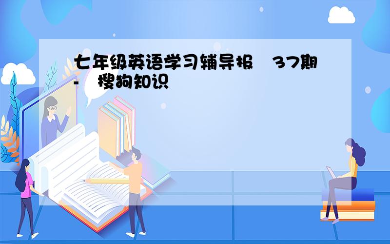 七年级英语学习辅导报 37期- 搜狗知识