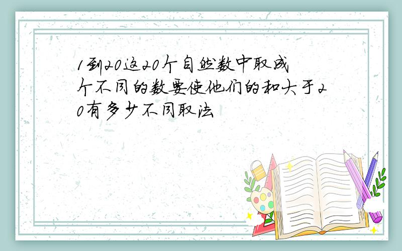 1到20这20个自然数中取成个不同的数要使他们的和大于20有多少不同取法