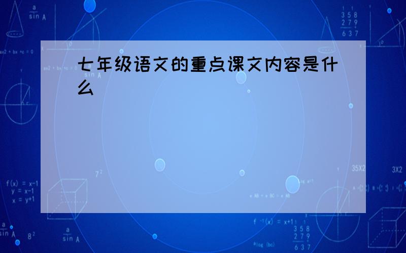 七年级语文的重点课文内容是什么