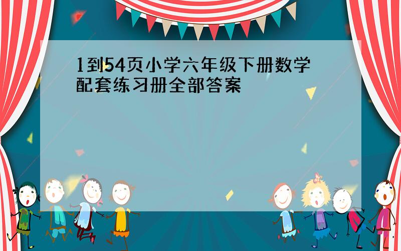 1到54页小学六年级下册数学配套练习册全部答案