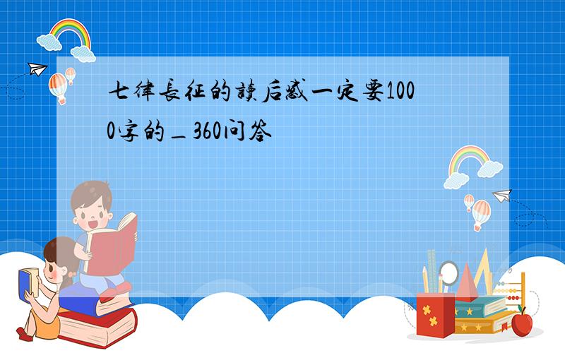 七律长征的读后感一定要1000字的_360问答